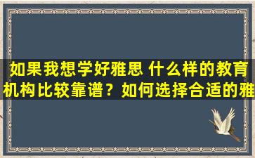 如果我想学好雅思 什么样的教育机构比较靠谱？如何选择合适的雅思培训机构